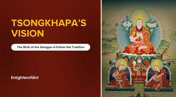 Tsongkhapa’s Vision: The Birth of the Gelugpa or Yellow Hat Tradition